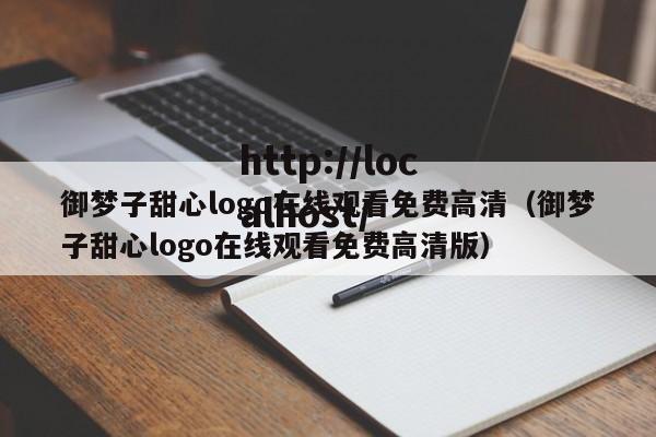御梦子甜心logo在线观看免费高清(御梦子甜心logo在线观看免费高清版)