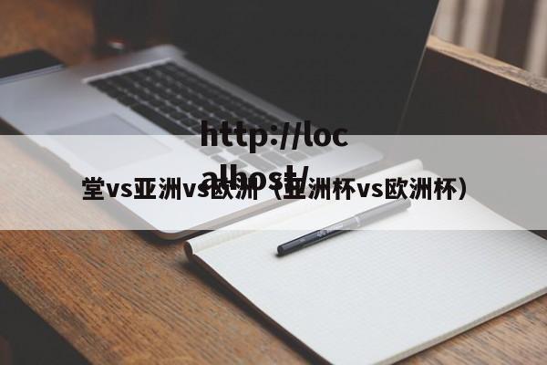 堂vs亚洲vs欧洲(亚洲杯vs欧洲杯)
