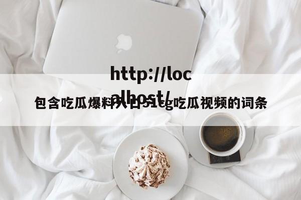包含吃瓜爆料入口51cg吃瓜视频的词条