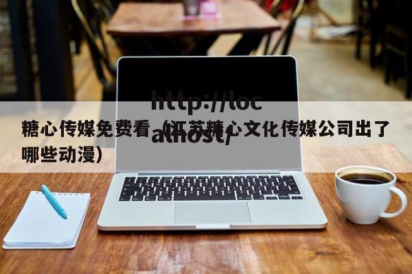 糖心传媒免费看(江苏糖心文化传媒公司出了哪些动漫)