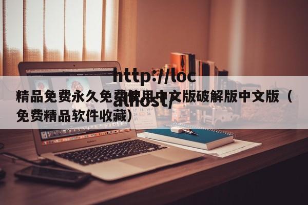 精品免费永久免费使用中文版破解版中文版(免费精品软件收藏)
