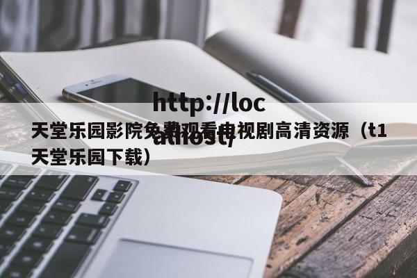 天堂乐园影院免费观看电视剧高清资源（t1天堂乐园下载）